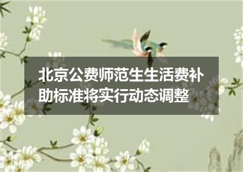 北京公费师范生生活费补助标准将实行动态调整