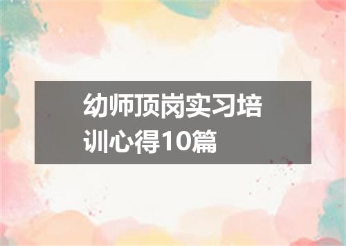 幼师顶岗实习培训心得10篇