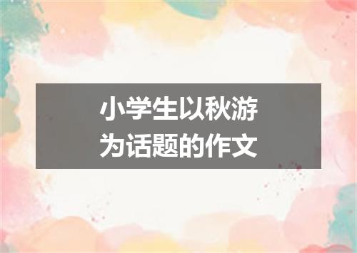 小学生以秋游为话题的作文