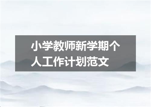 小学教师新学期个人工作计划范文