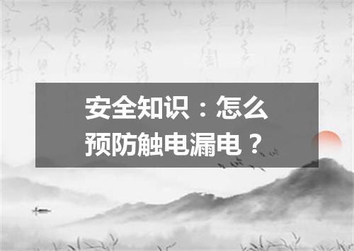 安全知识：怎么预防触电漏电？