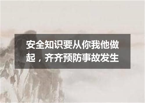 安全知识要从你我他做起，齐齐预防事故发生