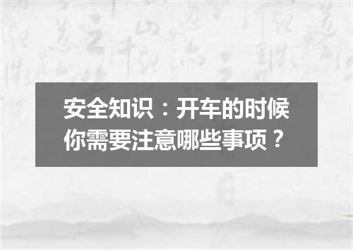 安全知识：开车的时候你需要注意哪些事项？
