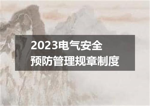 2023电气安全预防管理规章制度