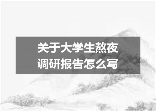关于大学生熬夜调研报告怎么写