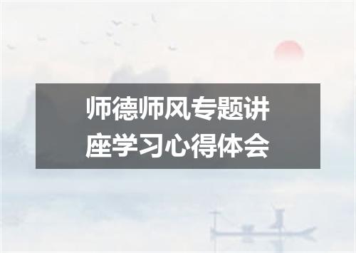 师德师风专题讲座学习心得体会