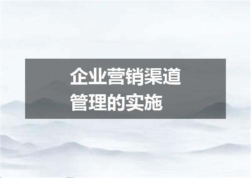 企业营销渠道管理的实施