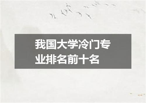 我国大学冷门专业排名前十名