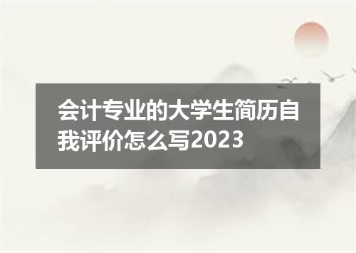 会计专业的大学生简历自我评价怎么写2023