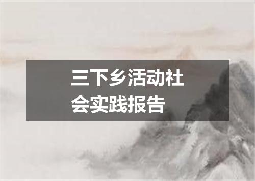 三下乡活动社会实践报告
