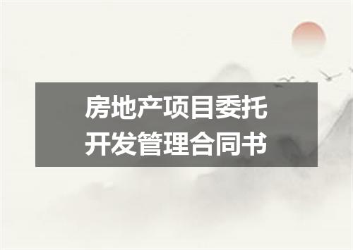 房地产项目委托开发管理合同书