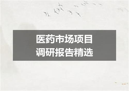 医药市场项目调研报告精选