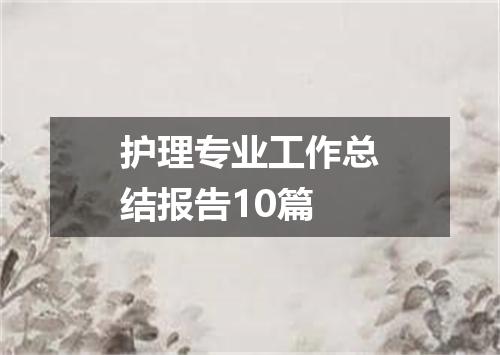 护理专业工作总结报告10篇
