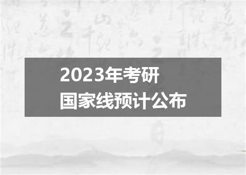 2023年考研国家线预计公布