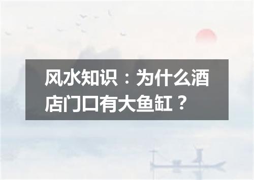 风水知识：为什么酒店门口有大鱼缸？