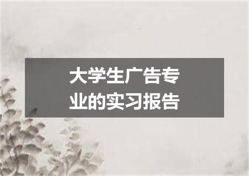大学生广告专业的实习报告
