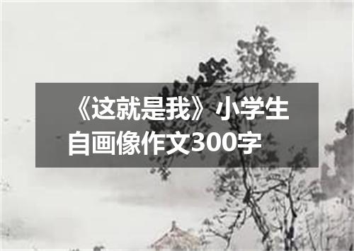 《这就是我》小学生自画像作文300字
