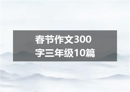 春节作文300字三年级10篇