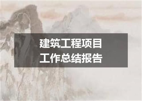 建筑工程项目工作总结报告