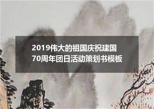2019伟大的祖国庆祝建国70周年团日活动策划书模板