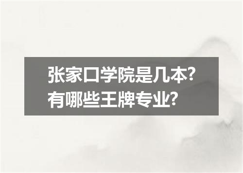 张家口学院是几本?有哪些王牌专业?