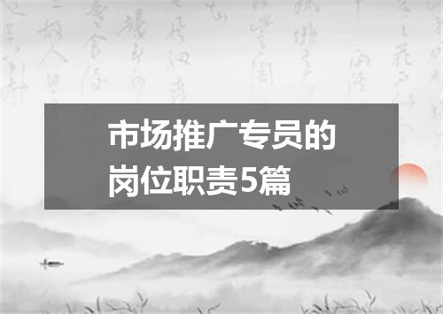 市场推广专员的岗位职责5篇