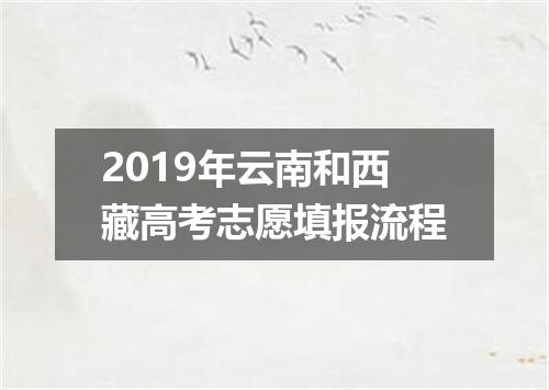 2019年云南和西藏高考志愿填报流程