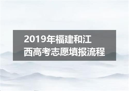 2019年福建和江西高考志愿填报流程
