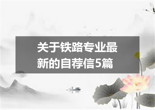 关于铁路专业最新的自荐信5篇