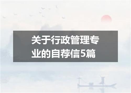 关于行政管理专业的自荐信5篇