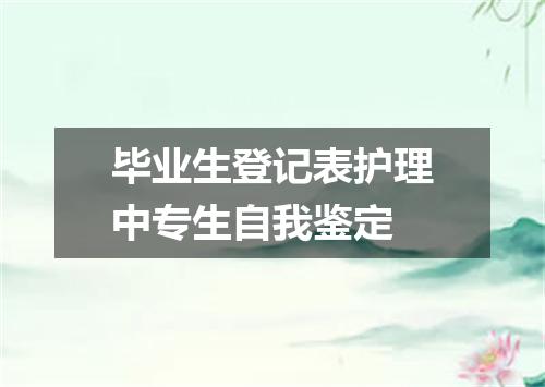 毕业生登记表护理中专生自我鉴定