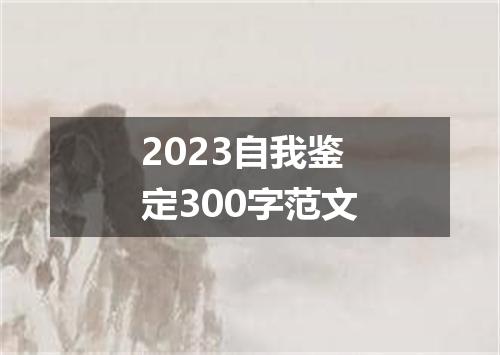 2023自我鉴定300字范文