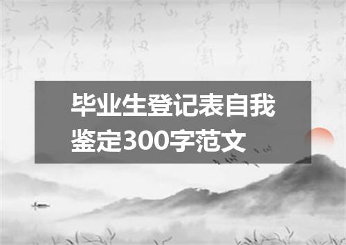 毕业生登记表自我鉴定300字范文