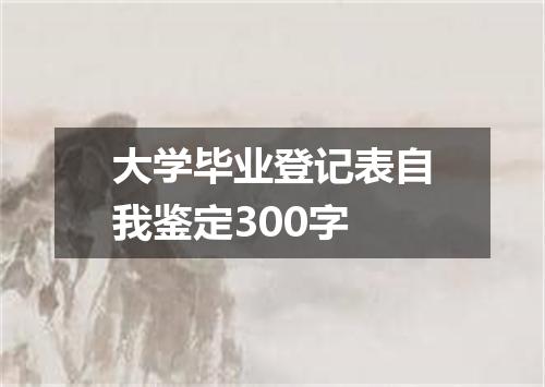 大学毕业登记表自我鉴定300字