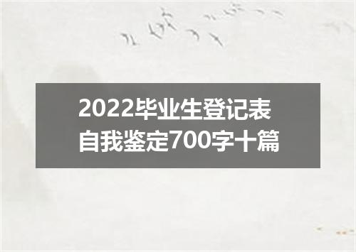 2022毕业生登记表自我鉴定700字十篇