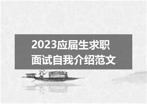 2023应届生求职面试自我介绍范文