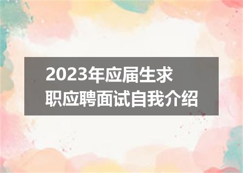 2023年应届生求职应聘面试自我介绍