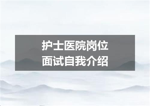 护士医院岗位面试自我介绍