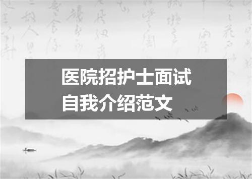 医院招护士面试自我介绍范文