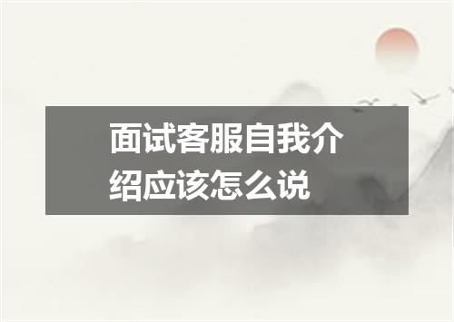 面试客服自我介绍应该怎么说