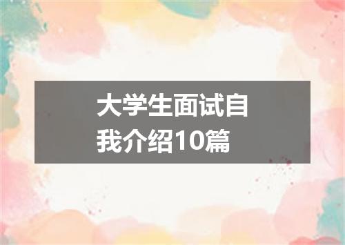 大学生面试自我介绍10篇
