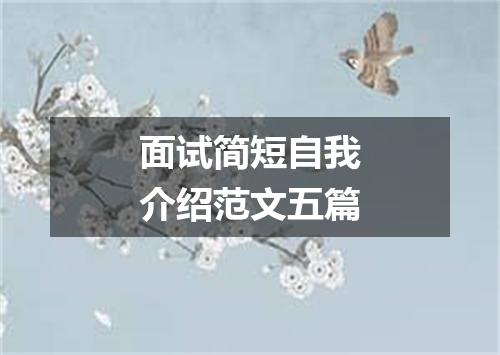 面试简短自我介绍范文五篇