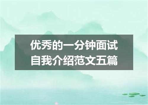 优秀的一分钟面试自我介绍范文五篇