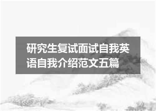 研究生复试面试自我英语自我介绍范文五篇