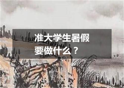 准大学生暑假要做什么？