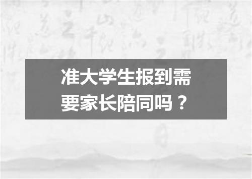 准大学生报到需要家长陪同吗？