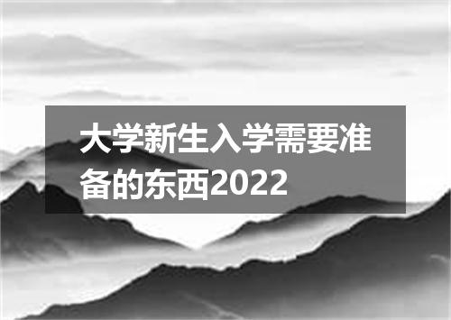 大学新生入学需要准备的东西2022