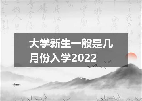 大学新生一般是几月份入学2022