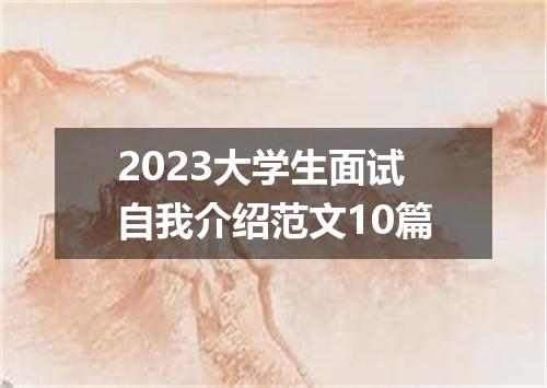 2023大学生面试自我介绍范文10篇