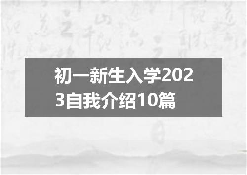 初一新生入学2023自我介绍10篇